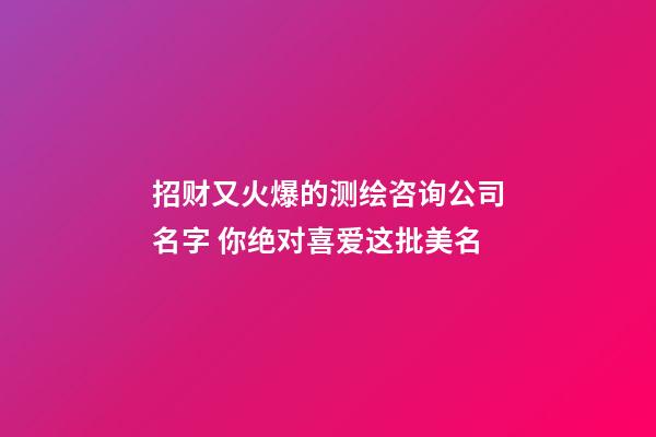 招财又火爆的测绘咨询公司名字 你绝对喜爱这批美名-第1张-公司起名-玄机派